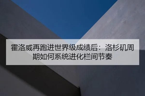 霍洛威再跑进世界级成绩后：洛杉矶周期如何系统进化栏间节奏