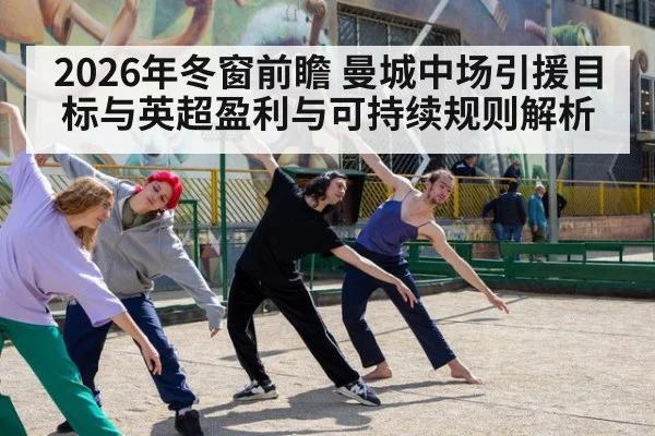 2026年冬窗前瞻 曼城中场引援目标与英超盈利与可持续规则解析